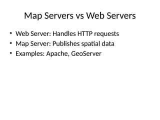 Map Servers vs Web Servers
• Web Server: Handles HTTP requests
• Map Server: Publishes spatial data
• Examples: Apache, GeoServer
 
