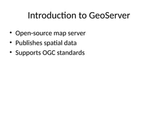 Introduction to GeoServer
• Open-source map server
• Publishes spatial data
• Supports OGC standards
 