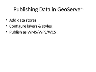 Publishing Data in GeoServer
• Add data stores
• Configure layers & styles
• Publish as WMS/WFS/WCS
 