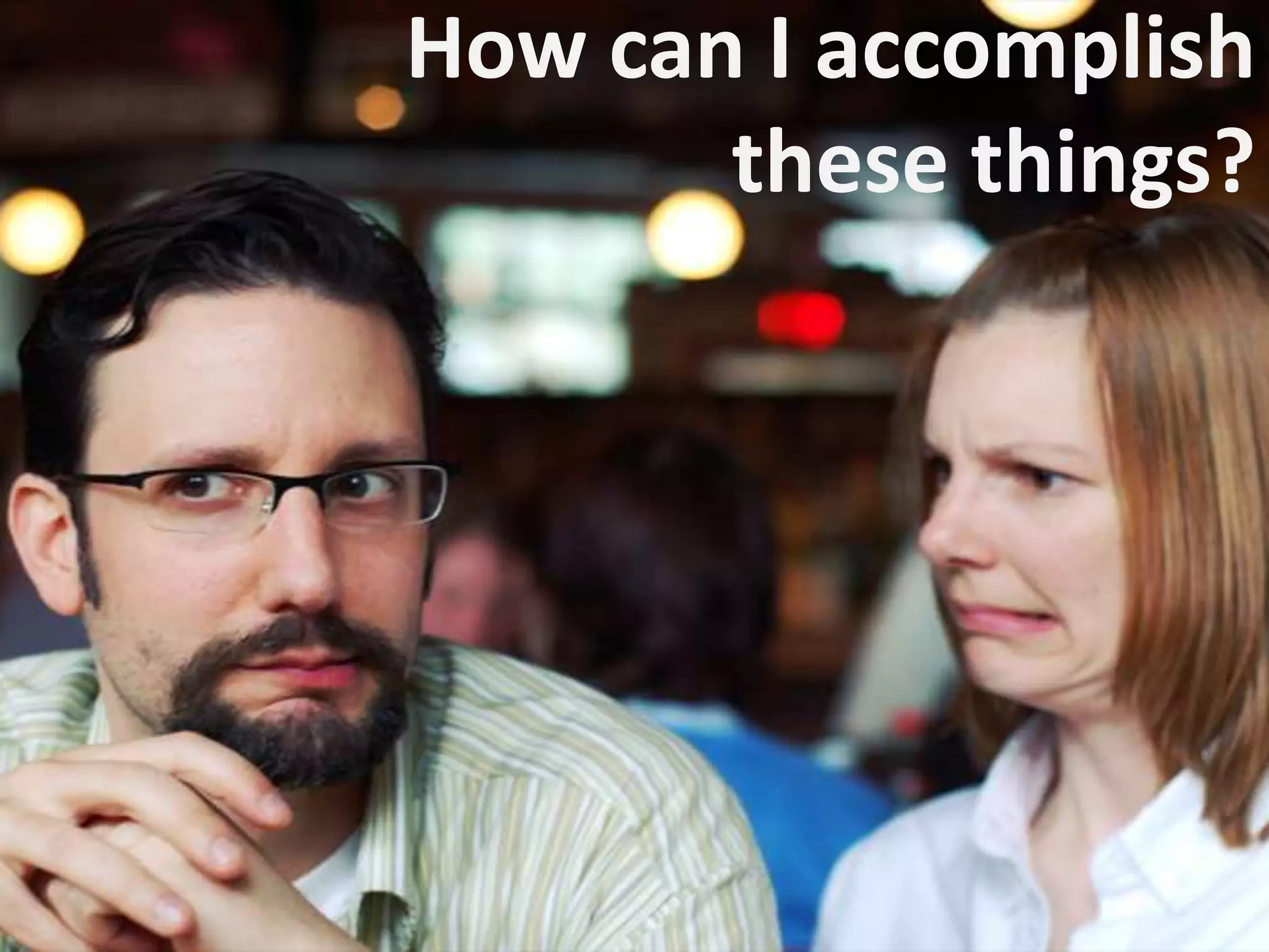 How can I accomplish these things?