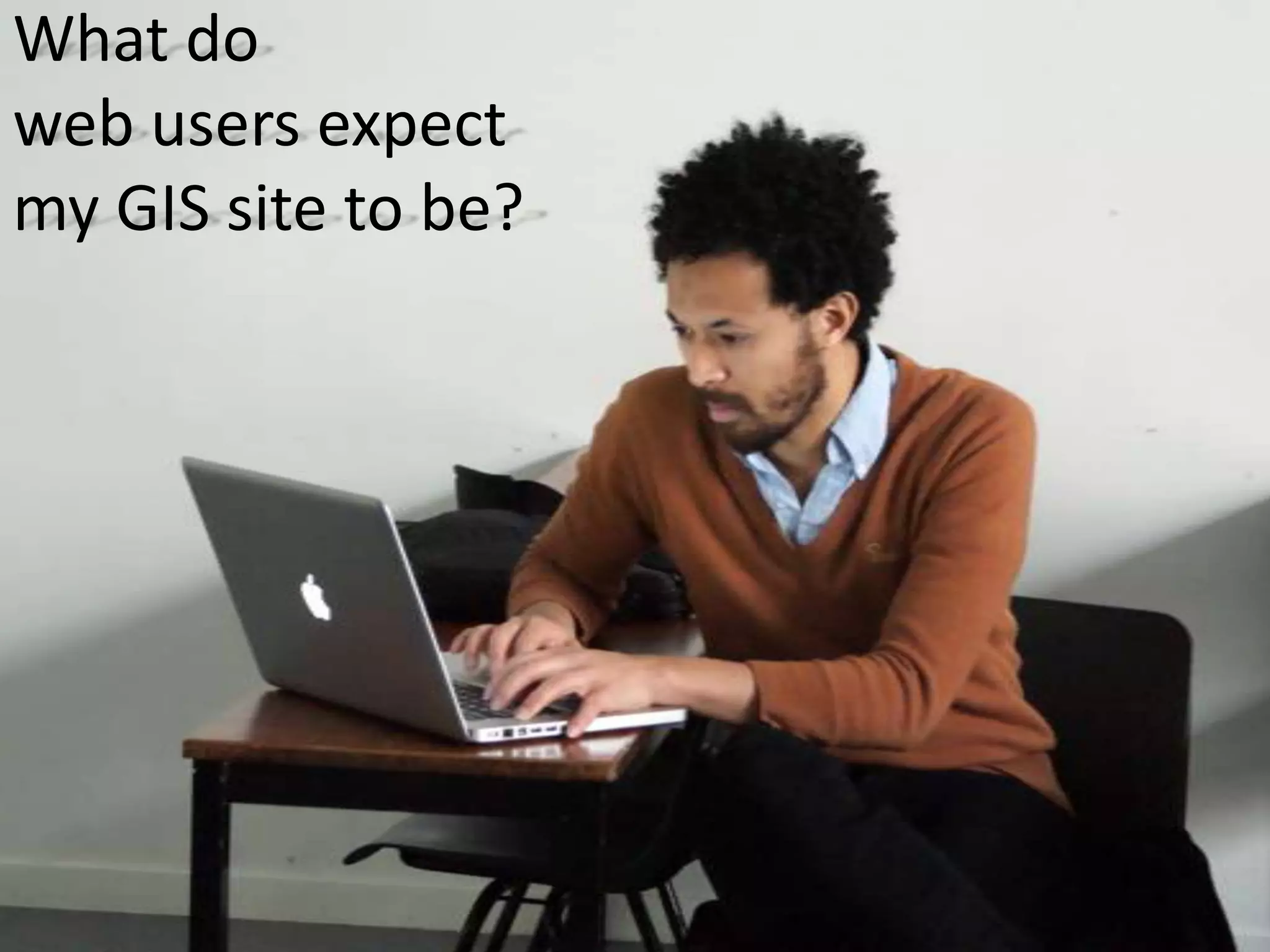 What do web users expect my GIS site to be?