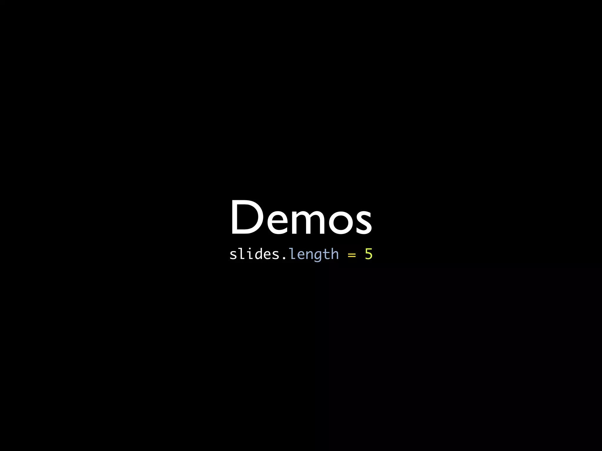 Demos
slides.length = 5
 