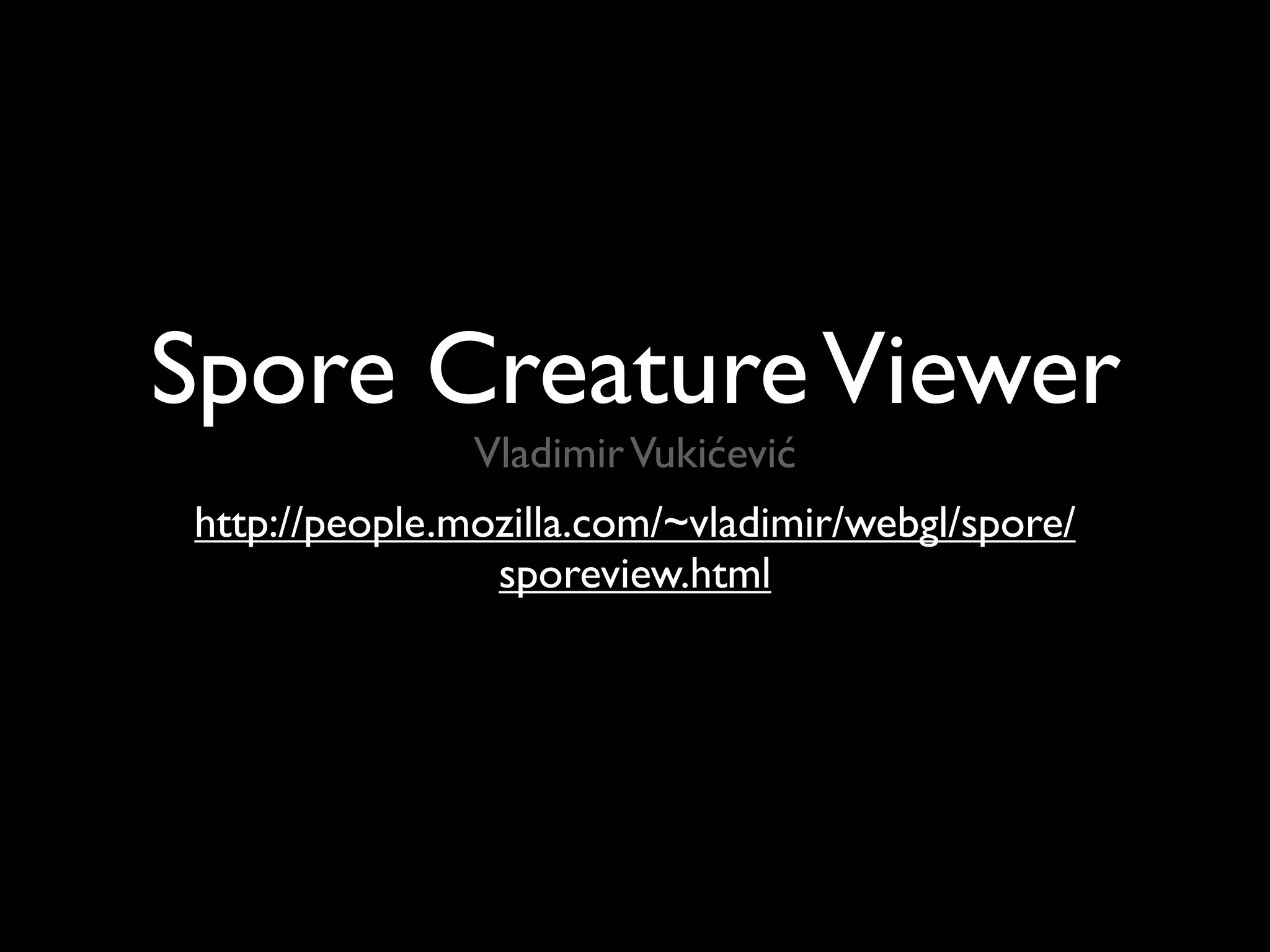 Spore Creature Viewer
               Vladimir Vukićević
http://people.mozilla.com/~vladimir/webgl/spore/
                sporeview.html
 