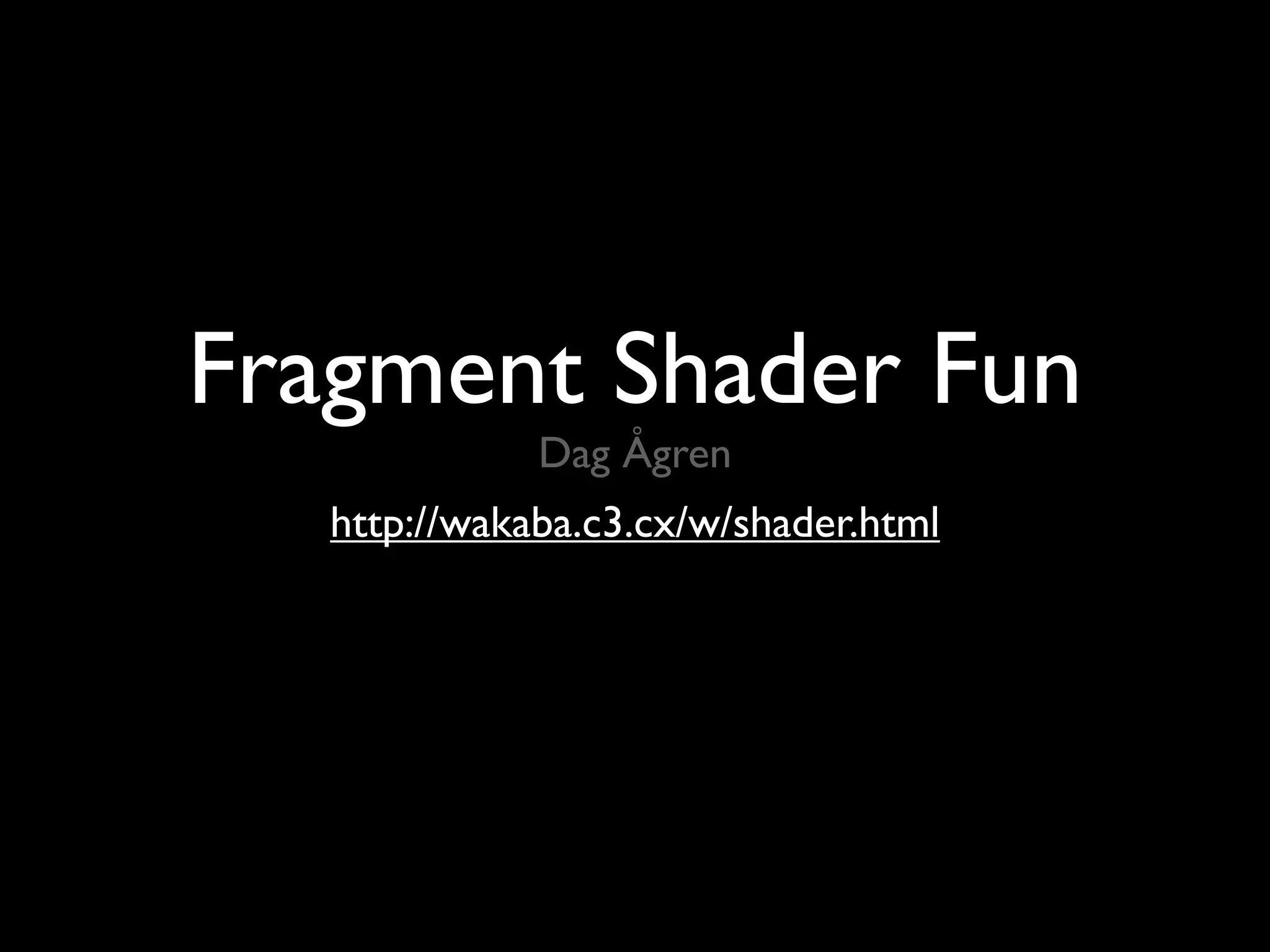 Fragment Shader Fun
              Dag Ågren
   http://wakaba.c3.cx/w/shader.html
 