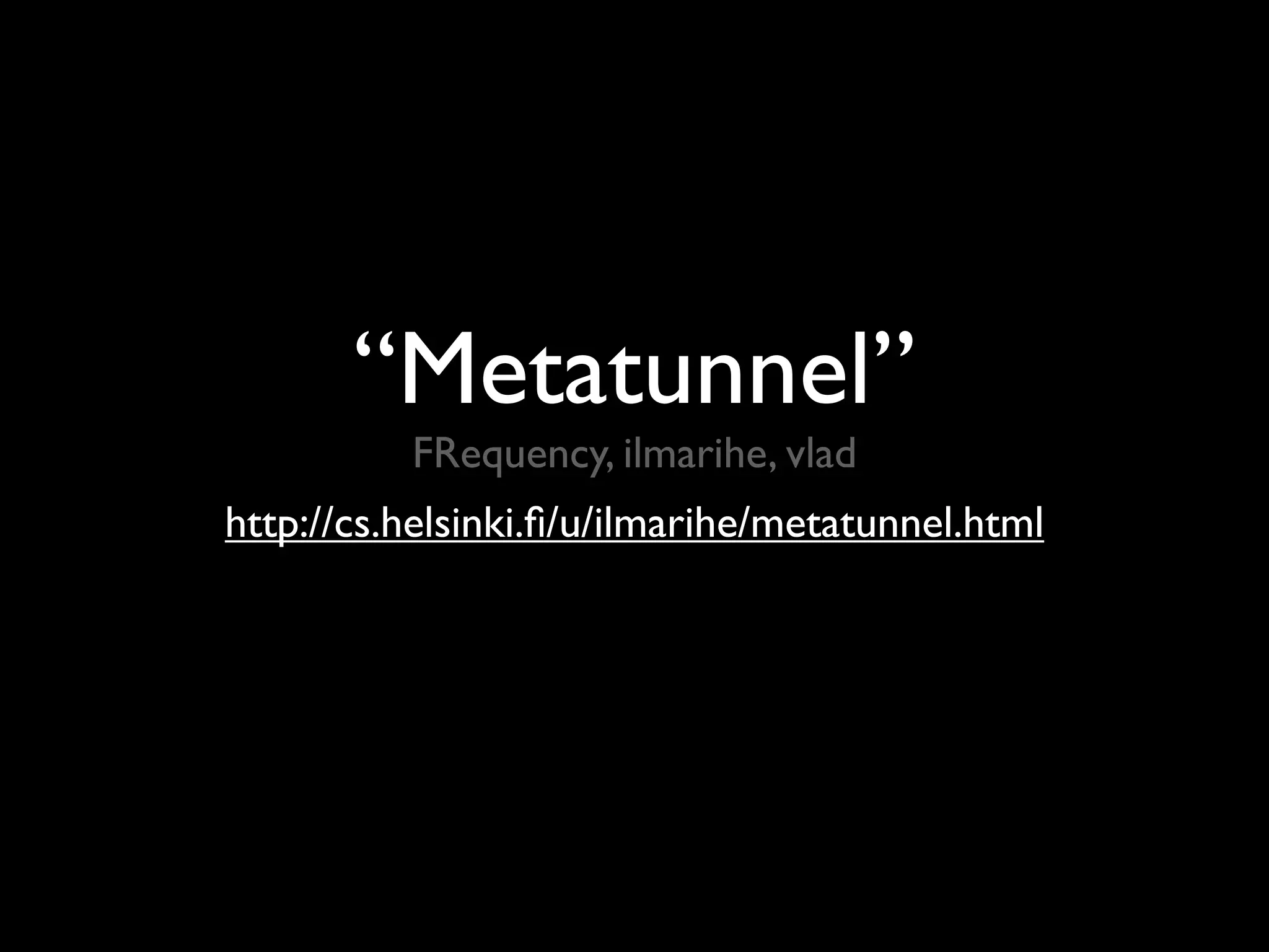 “Metatunnel”
          FRequency, ilmarihe, vlad
http://cs.helsinki.ﬁ/u/ilmarihe/metatunnel.html
 