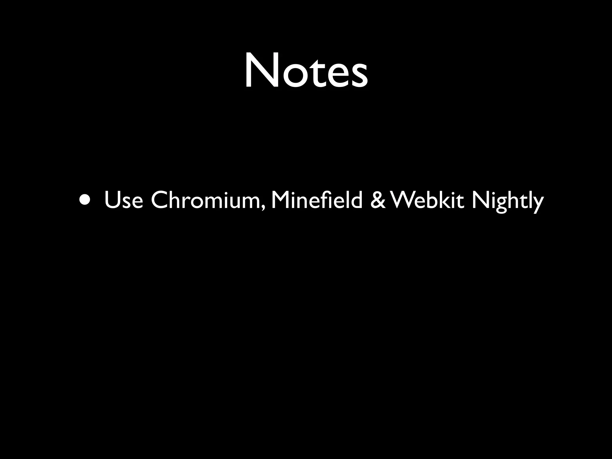 Notes

• Use Chromium, Mineﬁeld & Webkit Nightly
 