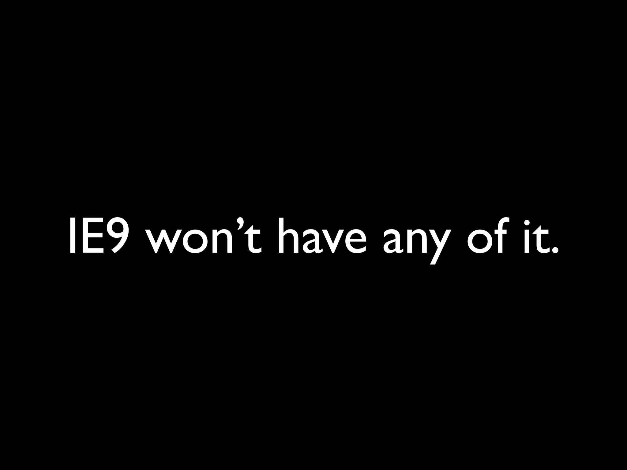 IE9 won’t have any of it.
 