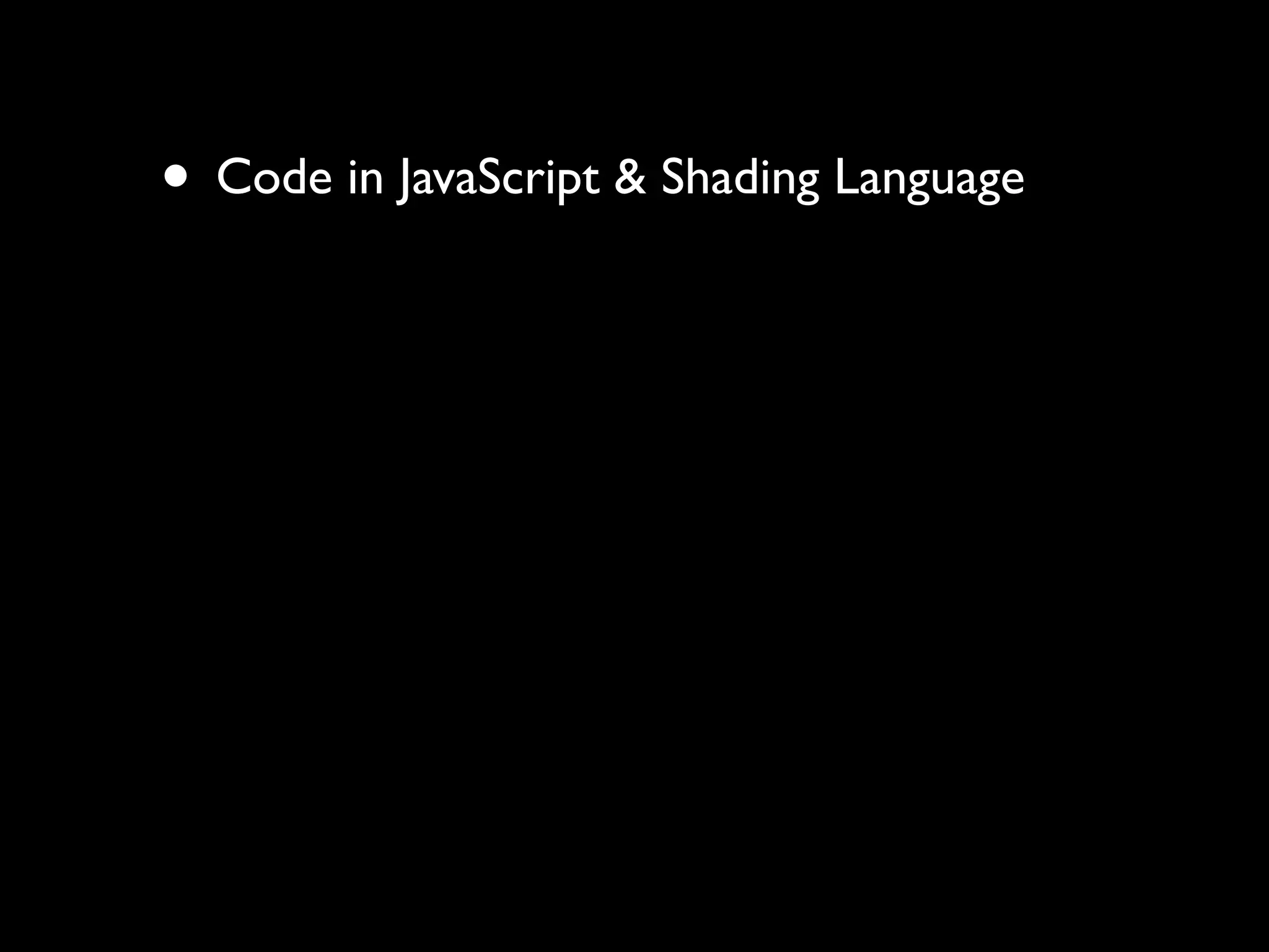 • Code in JavaScript & Shading Language
 