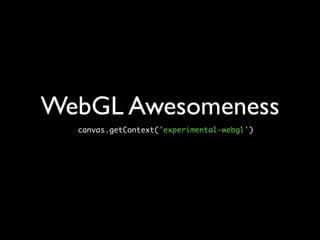 WebGL Awesomeness
  canvas.getContext('experimental-webgl')
 
