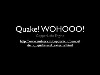Quake! WOHOOO!
          CopperLicht Engine
http://www.ambiera.at/copperlicht/demos/
      demo_quakelevel_external.html
 