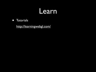 Learn
•   Tutorials
    http://learningwebgl.com/
 