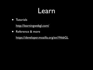 Learn
•   Tutorials
    http://learningwebgl.com/

•   Reference & more
    https://developer.mozilla.org/en/WebGL
 
