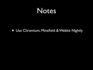 Notes

• Use Chromium, Mineﬁeld & Webkit Nightly
 