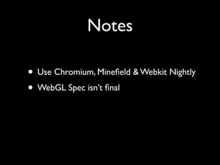 Notes

• Use Chromium, Mineﬁeld & Webkit Nightly
• WebGL Spec isn’t ﬁnal
 