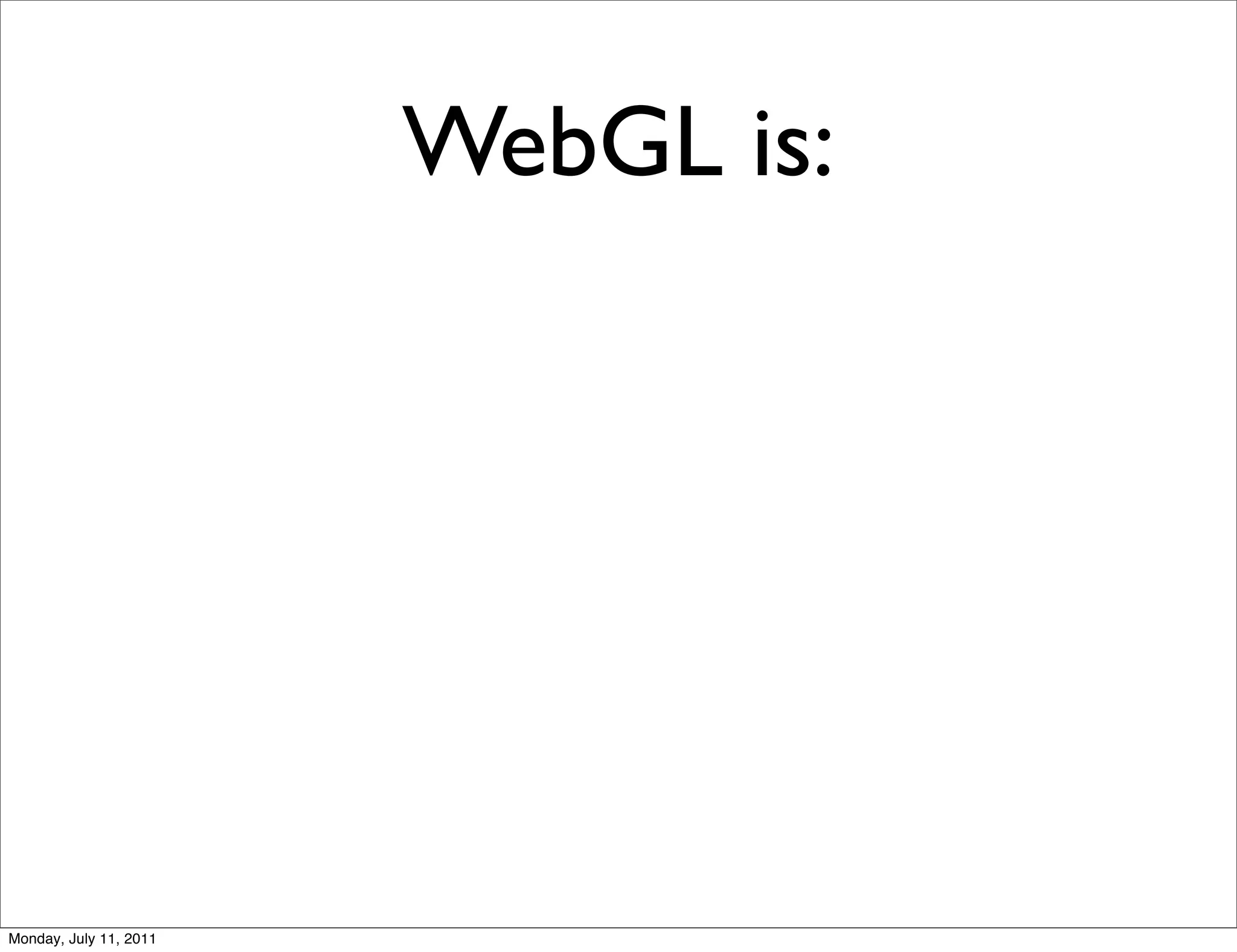 WebGL is:




Monday, July 11, 2011
 