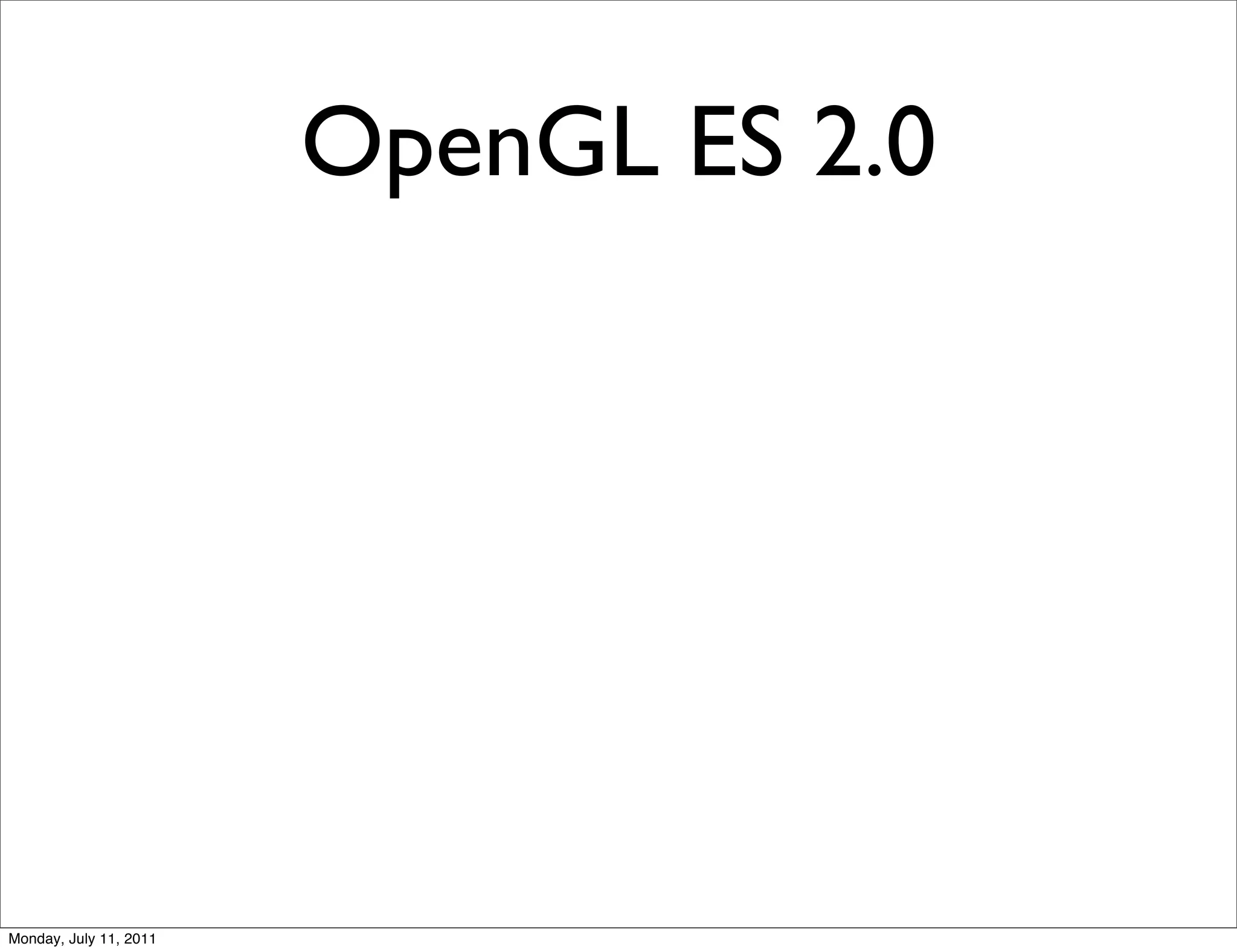 OpenGL ES 2.0




Monday, July 11, 2011
 