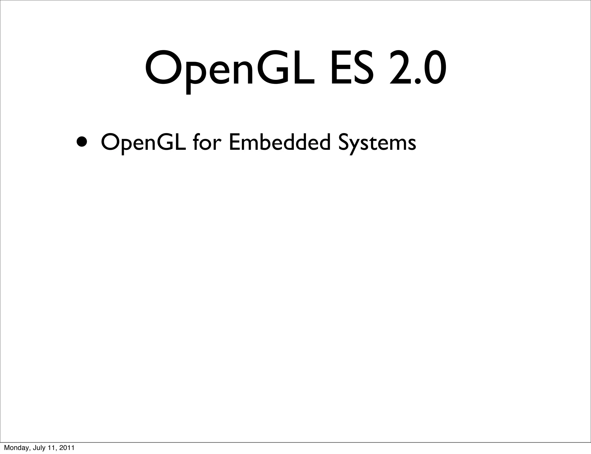 OpenGL ES 2.0
                    • OpenGL for Embedded Systems




Monday, July 11, 2011
 