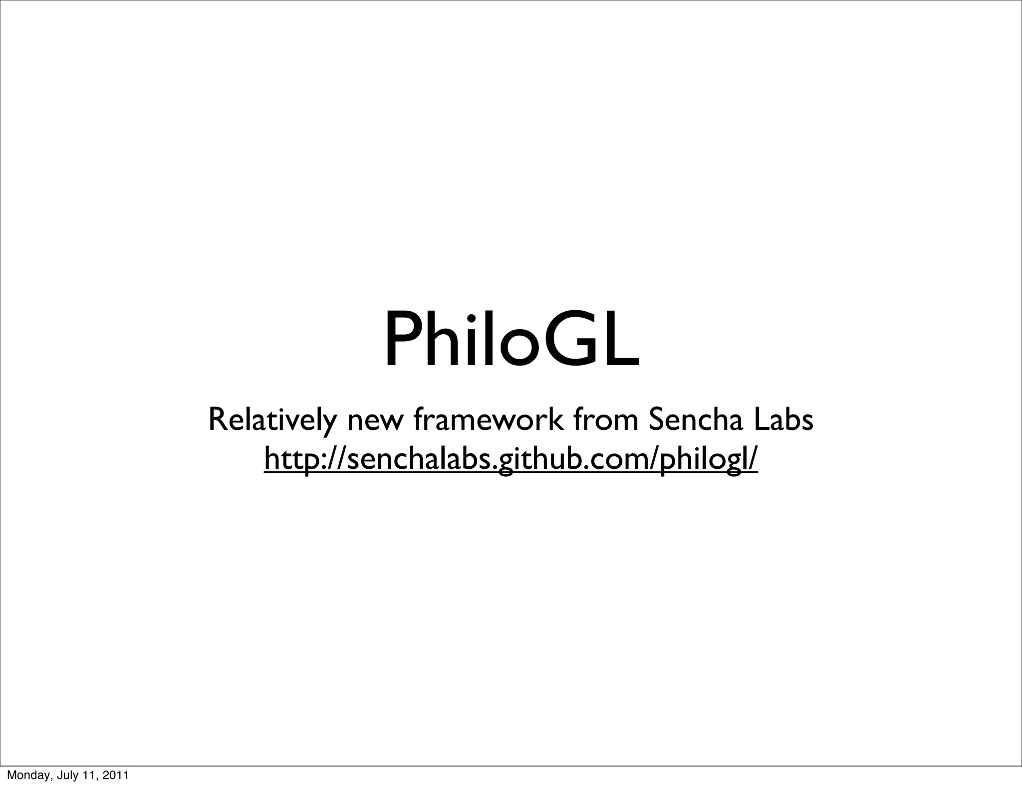PhiloGL
                        Relatively new framework from Sencha Labs
                            http://senchalabs.github.com/philogl/




Monday, July 11, 2011
 
