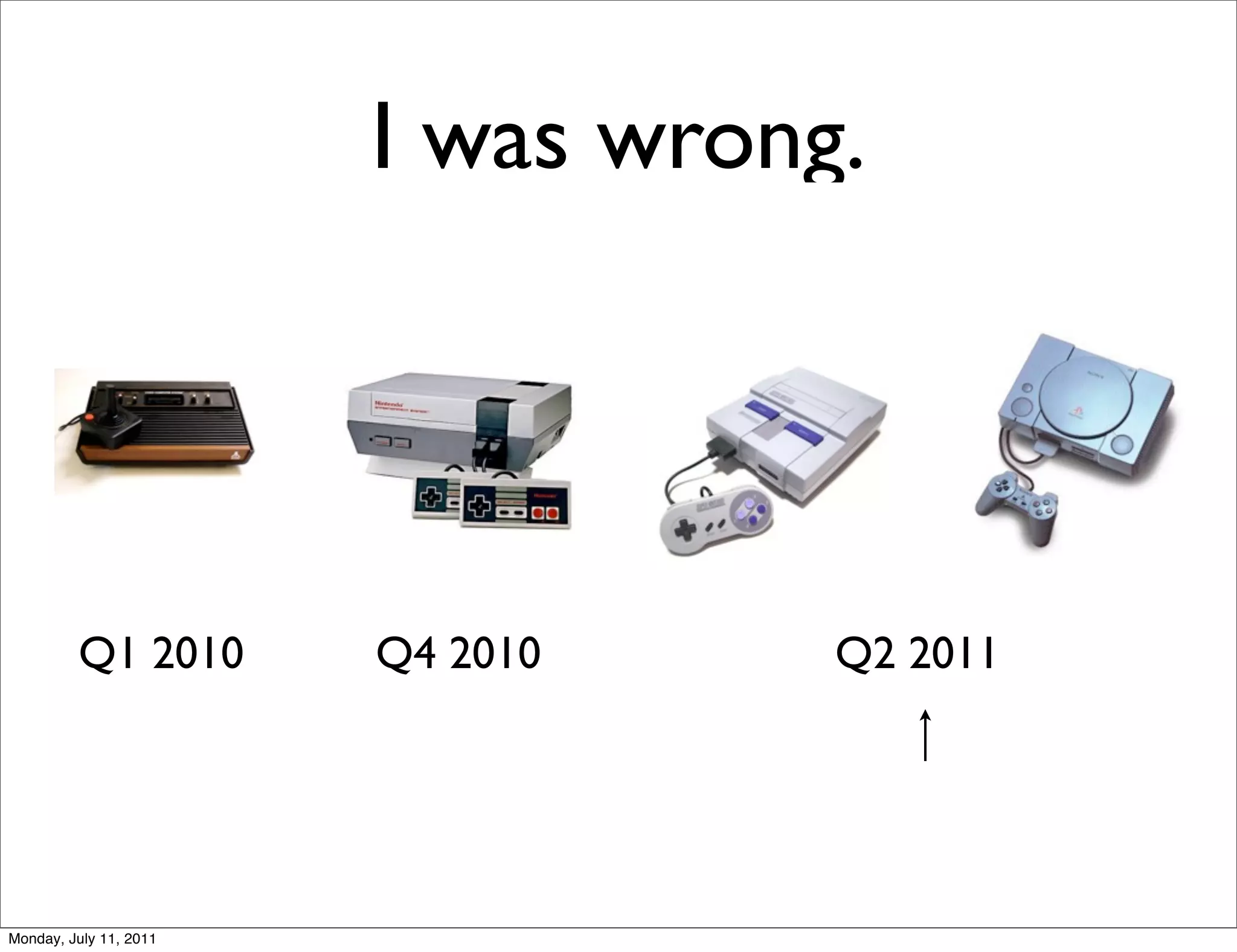 I was wrong.




         Q1 2010        Q4 2010    Q2 2011




Monday, July 11, 2011
 