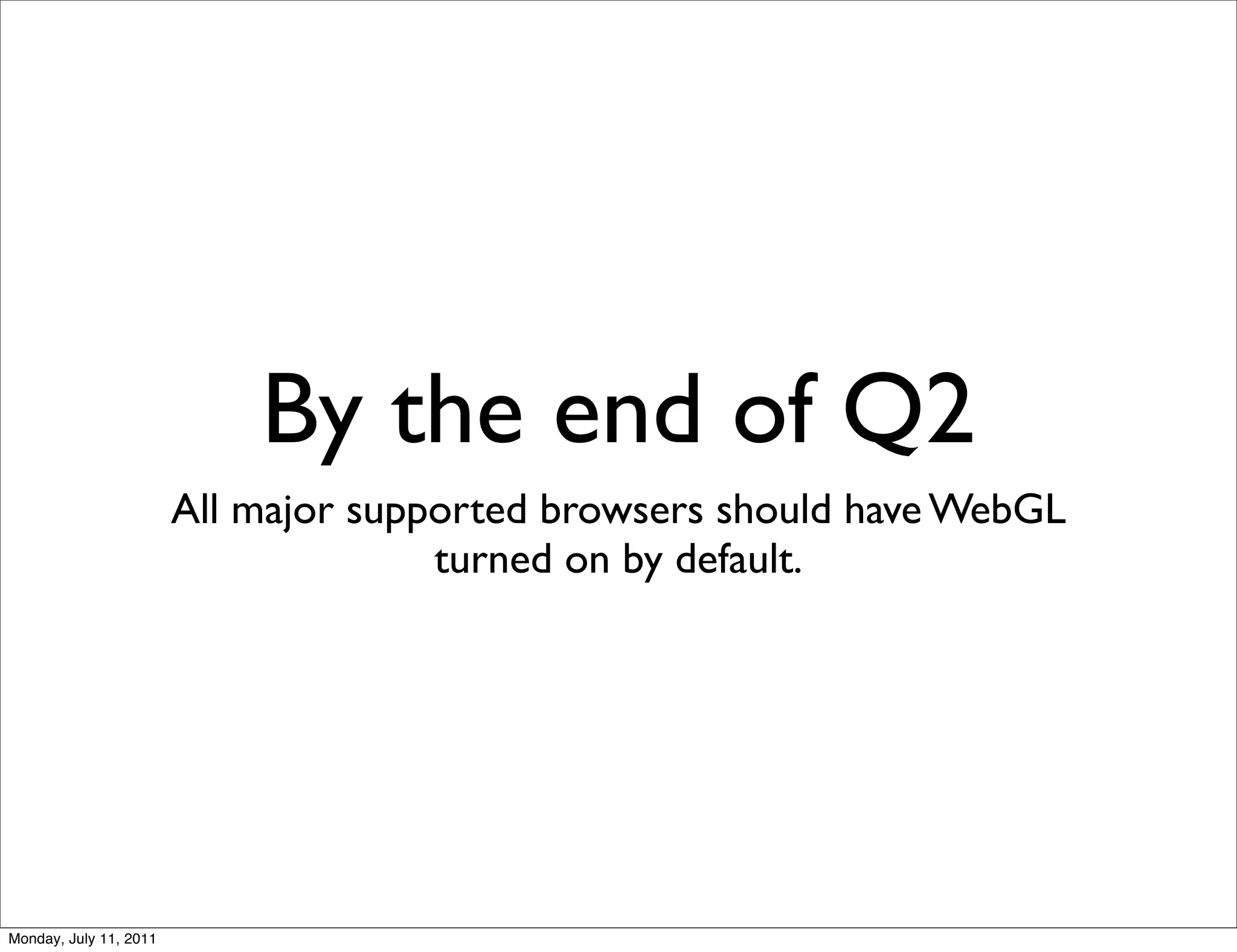 By the end of Q2
                        All major supported browsers should have WebGL
                                      turned on by default.




Monday, July 11, 2011
 