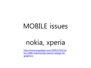 MOBILE issues

 nokia, xperia
http://www.engadget.com/2009/12/03/no
kia-n900-impressively-demos-webgl-3d-
graphics/
 