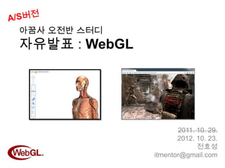 아꿈사 오전반 스터디
자유발표 : WebGL




                      2011. 10. 29.
                      2012. 10. 23.
                            전효성
               itmentor@gmail.com
 