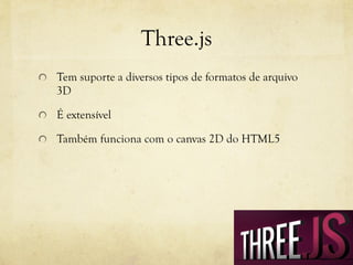 Three.js
!   Tem suporte a diversos tipos de formatos de arquivo

3D
!

É extensível

!

Também funciona com o canvas 2D do HTML5

 