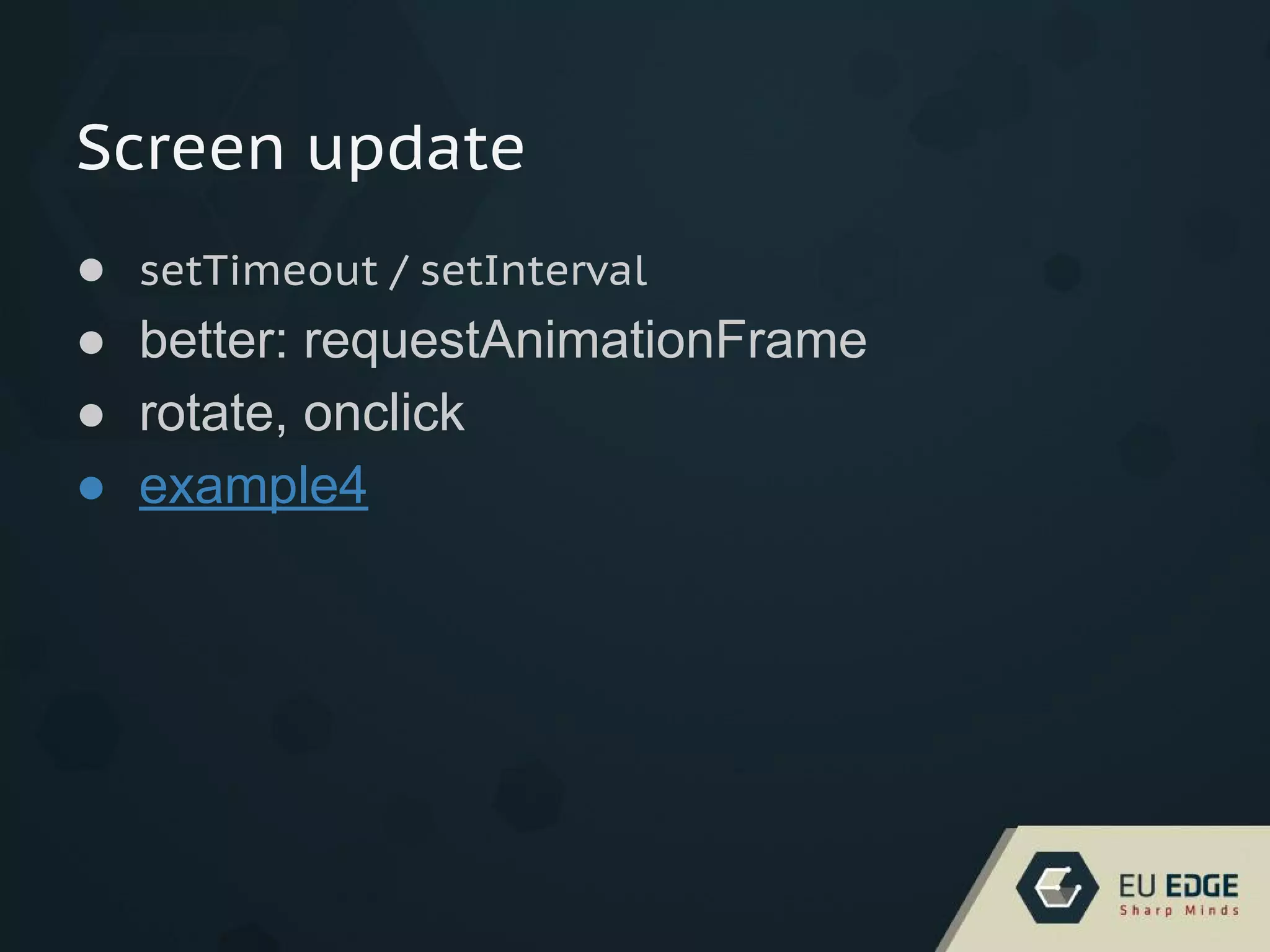 Screen update
● setTimeout / setInterval
● better: requestAnimationFrame
● rotate, onclick
● example4