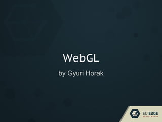 WebGL
by Gyuri Horak
 