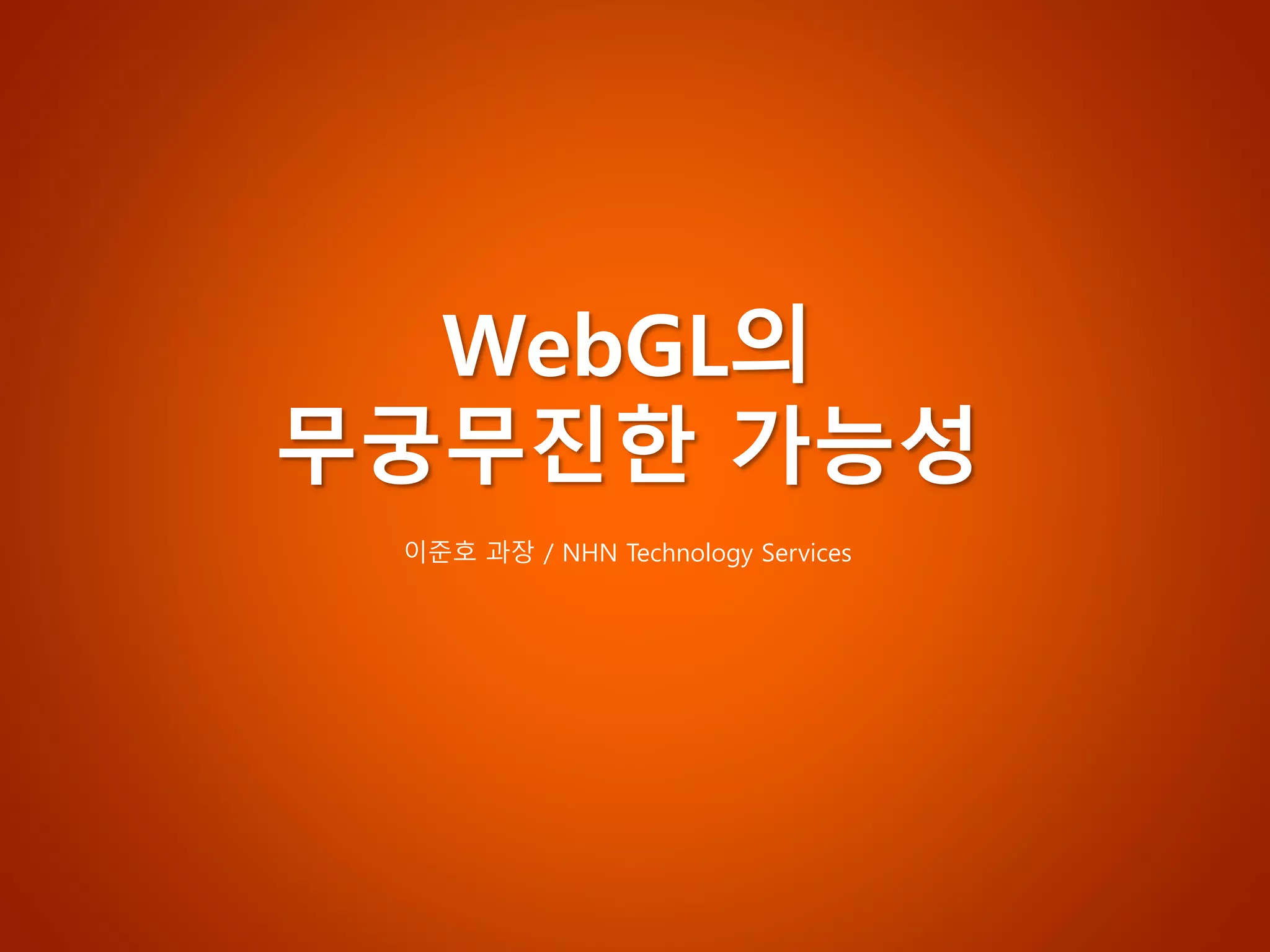 이준호과장/ NHN Technology ServicesWebGL의무궁무진한가능성  
