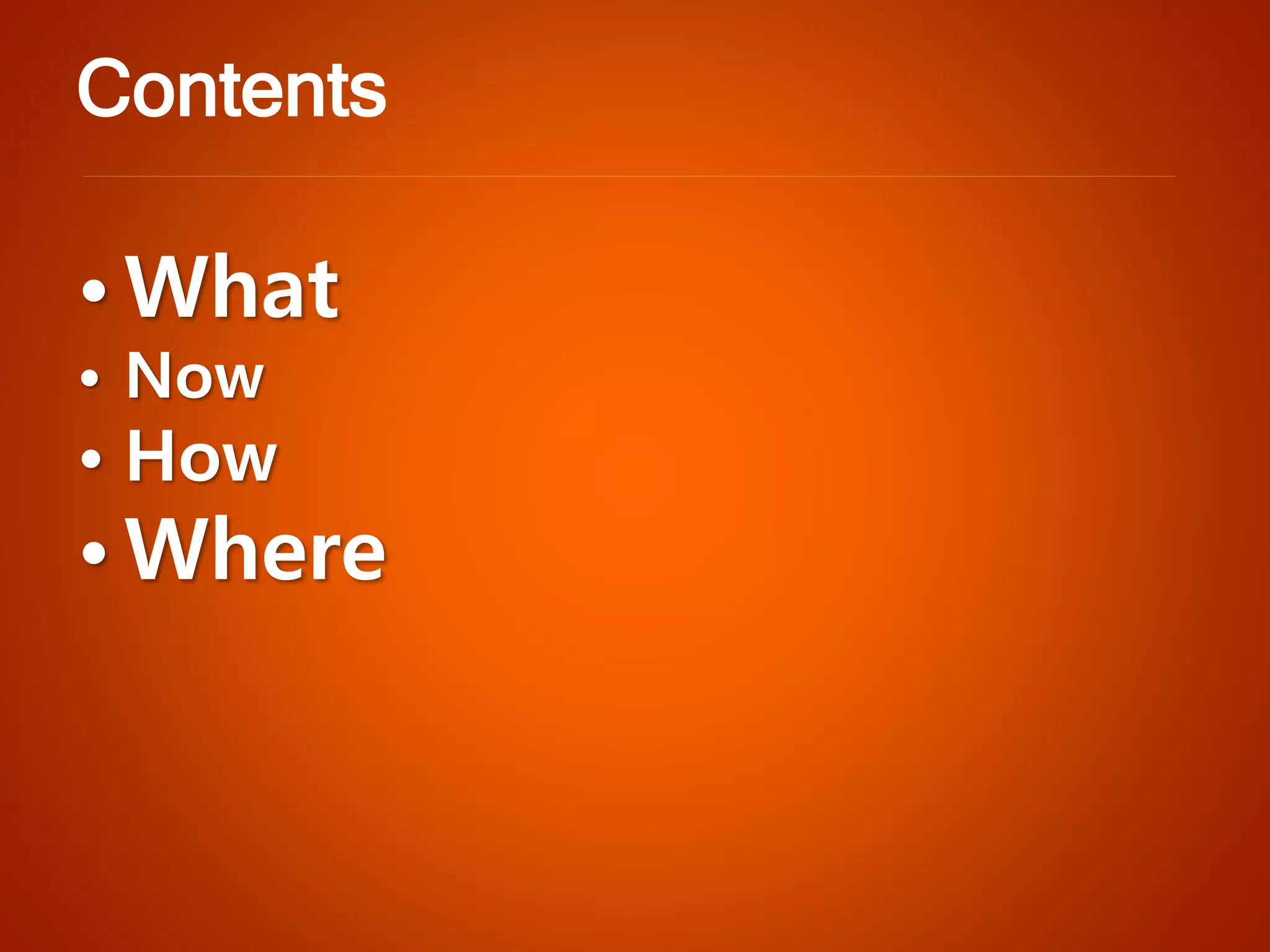 •What•Now•How•Where 
Contents  