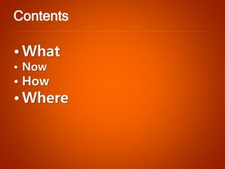 •What•Now•How•Where 
Contents  