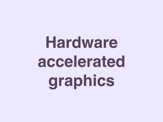Hardware
accelerated
graphics
 
