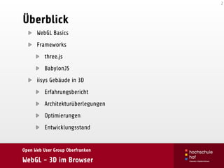 Open Web User Group Oberfranken
WebGL - 3D im Browser
Überblick
WebGL Basics
Frameworks
three.js
BabylonJS
iisys Gebäude in 3D
Erfahrungsbericht
Architekturüberlegungen
Optimierungen
Entwicklungsstand
2
ohader 
@ohader 
Oliver_Hader
follow me
 