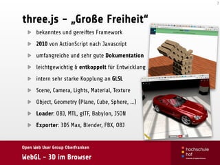 Open Web User Group Oberfranken
WebGL - 3D im Browser
three.js - „Große Freiheit“
bekanntes und gereiftes Framework
2010 v...