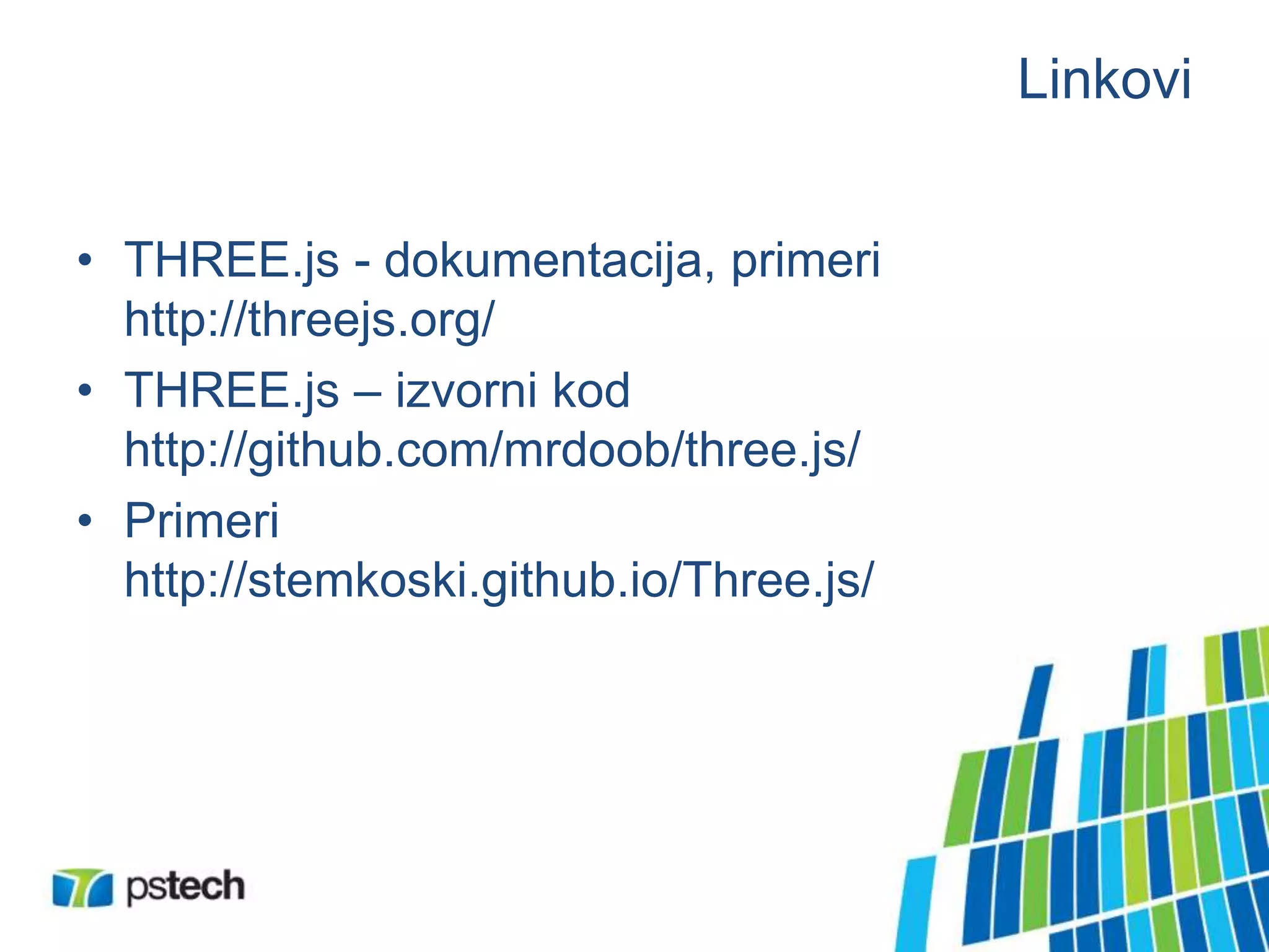 Linkovi
• THREE.js - dokumentacija, primeri
http://threejs.org/
• THREE.js – izvorni kod
http://github.com/mrdoob/three.js/
• Primeri
http://stemkoski.github.io/Three.js/
 