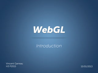 WebGL
                  Introduction


Vincent Garreau
H3 P2015                         15/01/2013
 