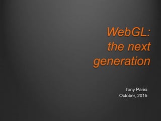 Tony Parisi
October, 2015
WebGL:
the next
generation
 