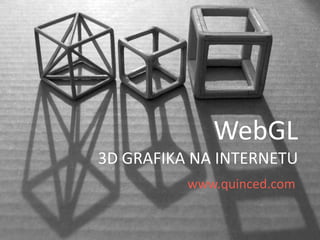 WebGL
3D GRAFIKA NA INTERNETU
www.quinced.com

 