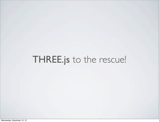 THREE.js to the rescue!




Wednesday, December 12, 12
 