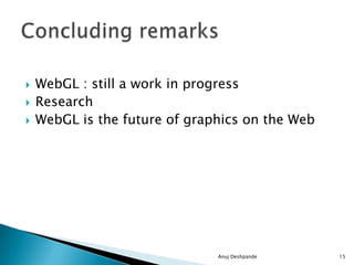  WebGL : still a work in progress
 Research
 WebGL is the future of graphics on the Web
Anuj Deshpande 15
 