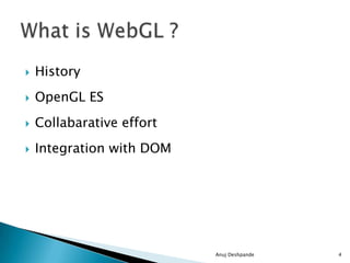  History
 OpenGL ES
 Collabarative effort
 Integration with DOM
Anuj Deshpande 4
 