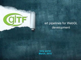 http://www.tonyparisi.com 3/18/15
art pipelines for WebGL
development
tony parisi
March, 2015
 