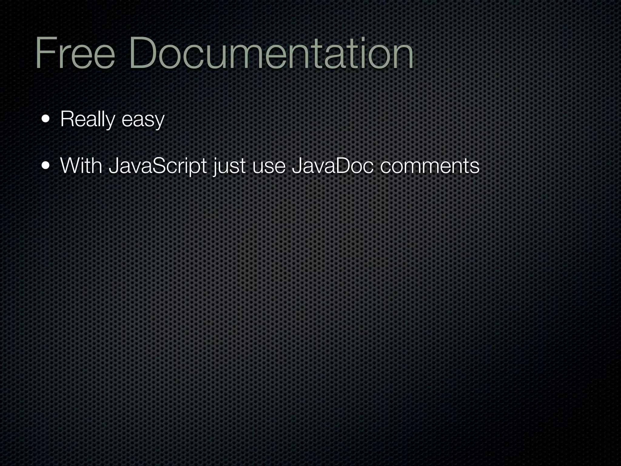 Free Documentation
• Really easy

• With JavaScript just use JavaDoc comments
 