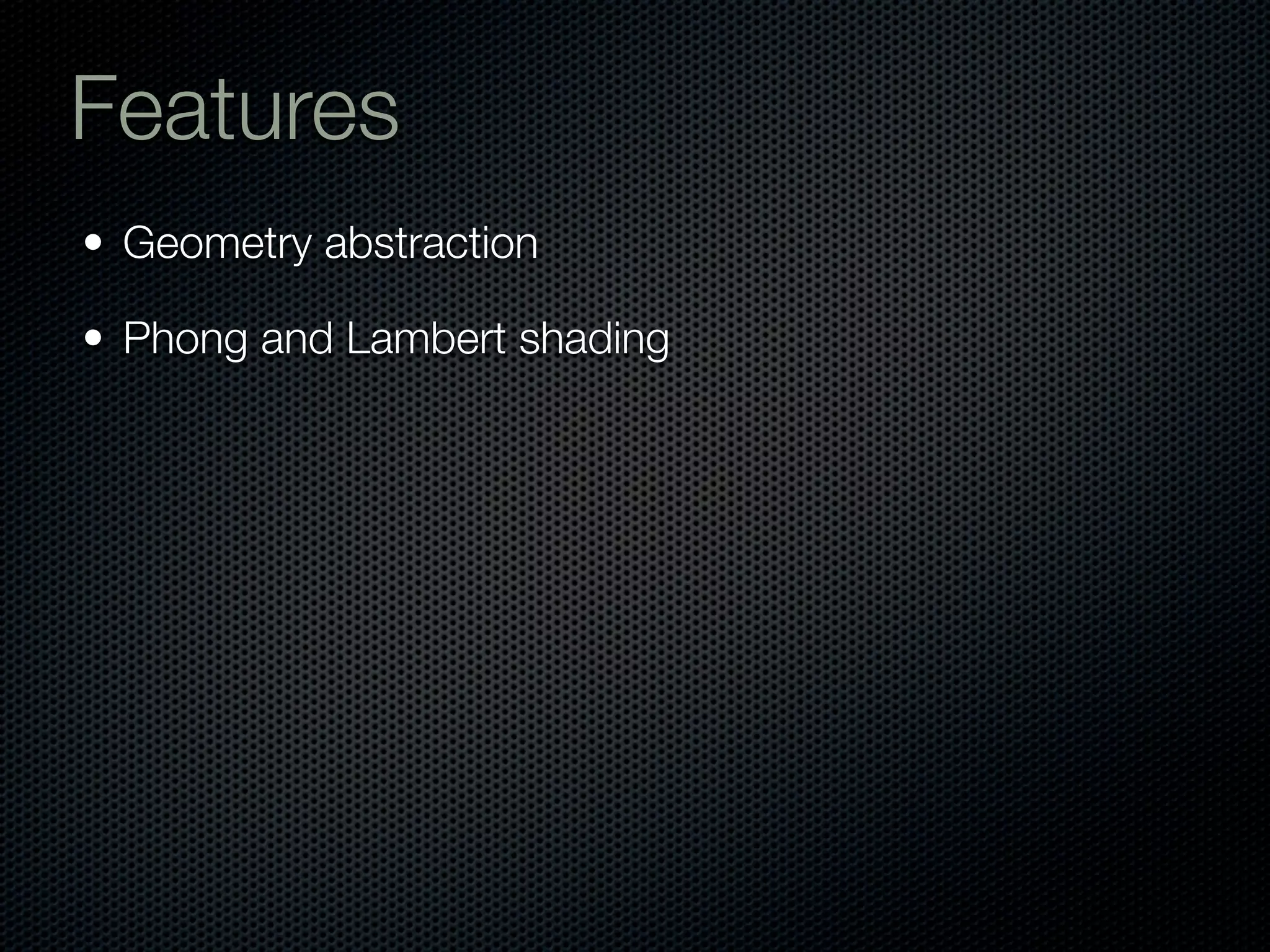 Features
• Geometry abstraction

• Phong and Lambert shading
 