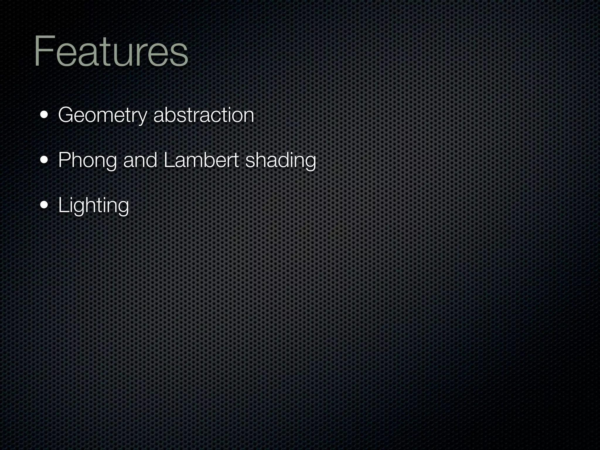 Features
• Geometry abstraction

• Phong and Lambert shading

• Lighting
 