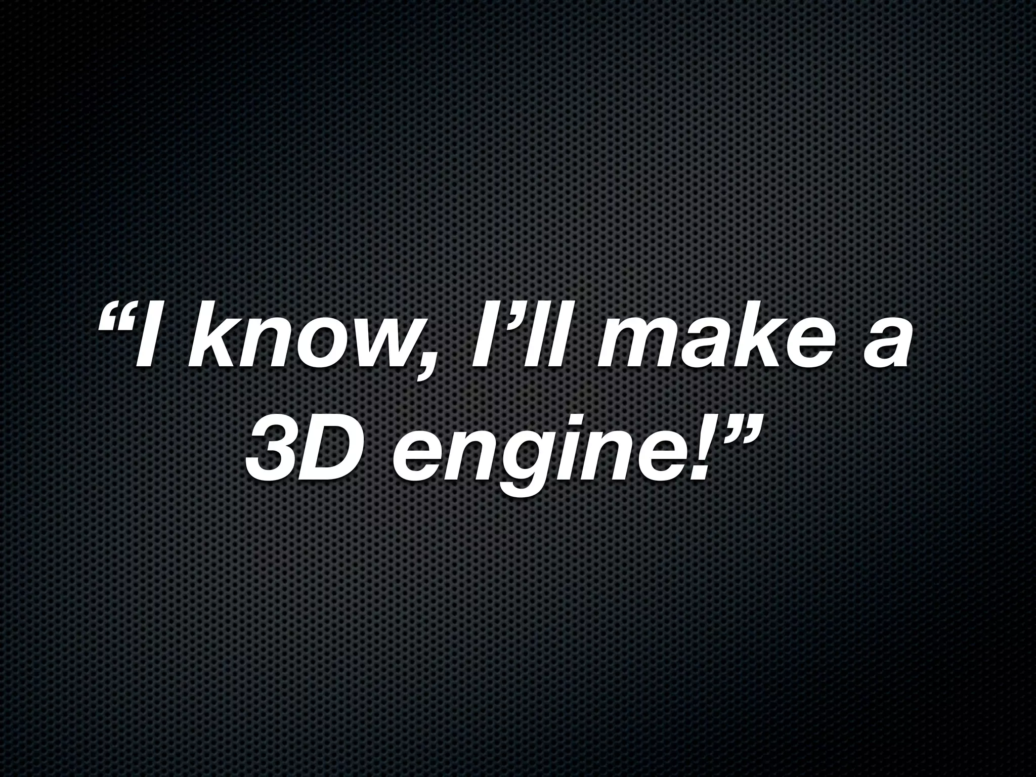 “I know, I’ll make a
    3D engine!”
 