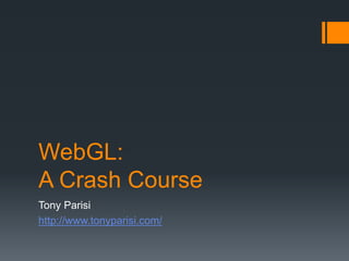WebGL:
A Crash Course
Tony Parisi
http://www.tonyparisi.com/
 