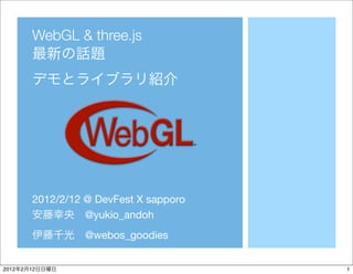 WebGL & three.js




            2012/2/12 @ DevFest X sapporo
                      @yukio_andoh
                      @webos_goodies


2012   2   12                               1
 