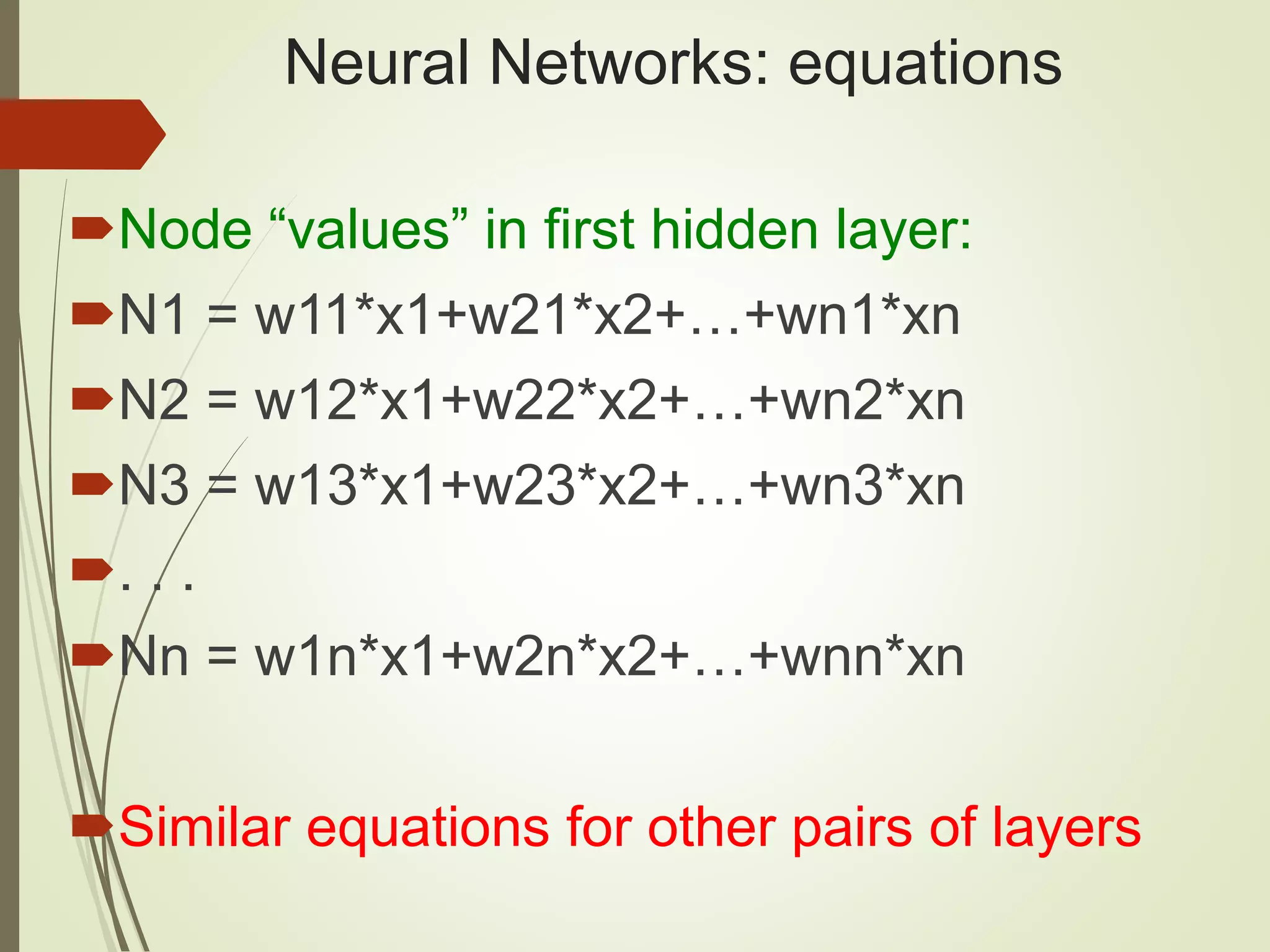 Neural Networks: equations
Node “values” in first hidden layer:
N1 = w11*x1+w21*x2+…+wn1*xn
N2 = w12*x1+w22*x2+…+wn2*xn
N3 = w13*x1+w23*x2+…+wn3*xn
. . .
Nn = w1n*x1+w2n*x2+…+wnn*xn
Similar equations for other pairs of layers
 